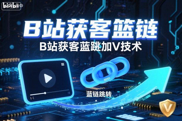B站获客篮链跳转加V技术，B站获客蓝链跳转技术-优品网赚资源库