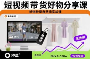 短视频带货好物分享课,好物种草自然流实战课-优品网赚资源库