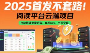 2025首发不套路!阅读平台云端项目,自动提现批量矩阵,单机50+,当天变现【揭秘】-优品网赚资源库