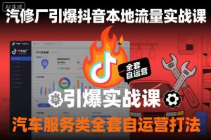 汽修厂引爆抖音本地流量实战课,汽车服务类全套自运营打法-优品网赚资源库