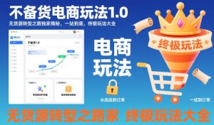 不备货电商玩法1.0，​无货源转型之路独家揭秘，一站到底，终极玩法大全-优品网赚资源库