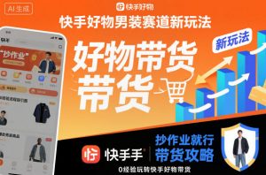 快手好物男装赛道新玩法，抄作业就行，0经验玩转快手好物带货-优品网赚资源库