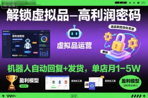 解锁虚拟品高利润密码:机器人自动回复+发货,单店月1-5W【揭秘】-优品网赚资源库