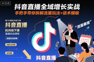 抖音直播全域增长实战第155期杭州线下课，手把手带你拆解流量玩法+话术模板-优品网赚资源库