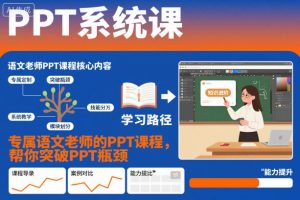 PPT系统课,专属语文老师的PPT课程,帮你突破PPT瓶颈-优品网赚资源库