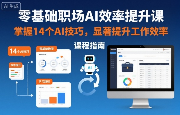 零基础职场AI效率提升课,掌握14个AI技巧,显著提升工作效率-优品网赚资源库