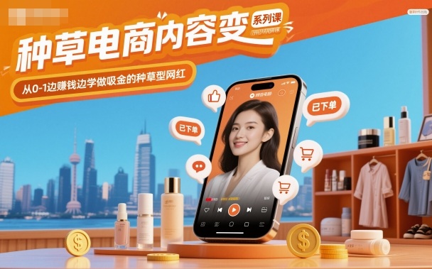种草电商内容变现系列课,从0-1边賺钱边学做吸金的种草型网红-优品网赚资源库