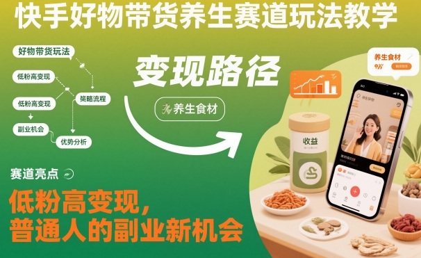 快手好物带货养生赛道玩法教学，低粉高变现，普通人的副业新机会-优品网赚资源库