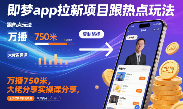 即梦app拉新项目跟热点玩法,万播750米,大佬分享实操课分享,全流程教你复制收益-优品网赚资源库