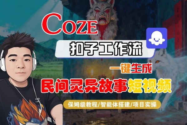 Coze扣子智能体工作流一键生成“民间灵异故事“短视频,全流程保姆级教学-优品网赚资源库