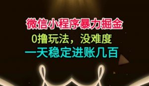 微信小程序暴力掘金，0撸玩法，没难度，一天稳定进账几张【揭秘】-优品网赚资源库