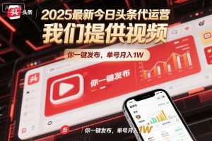 2025最新今日头条代运营，我们提供视频，你一键发布，单号月入1W【揭秘】-优品网赚资源库