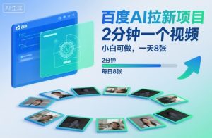 百度AI拉新项目，2分钟一个视频，小白可做，一天8张【附案例+保姆级教程】-优品网赚资源库