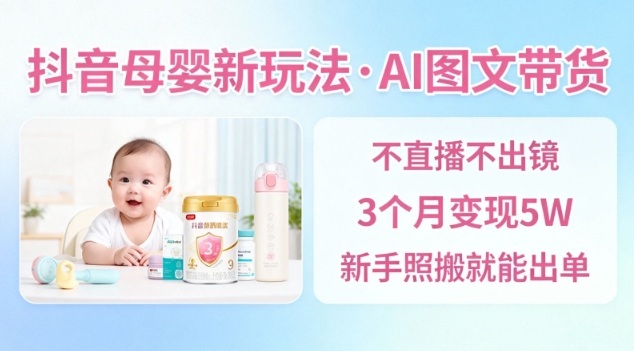 抖音母婴赛道新玩法，AI图文带货，不用直播，3个月变现5W，新手照搬就能出单-优品网赚资源库