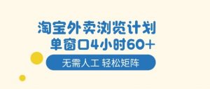 淘宝外卖浏览计划，到窗口4小时60+无需人工，轻松矩阵开干【揭秘】-优品网赚资源库