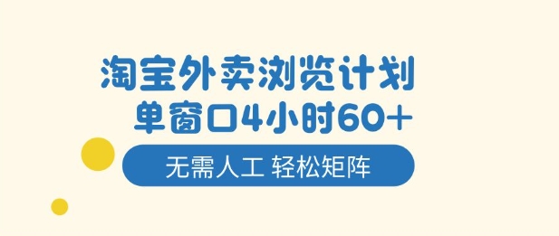 淘宝外卖浏览计划,到窗口4小时60+无需人工,轻松矩阵开干【揭秘】-优品网赚资源库