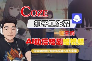 Coze扣子智能体工作流一键生成“AI动漫短剧“短视频，全流程保姆级教学-优品网赚资源库