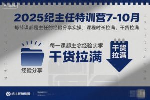 2025纪主任特训营7-10月，每节课都是主任的经验分享实操，课程时长拉满，干货拉满-优品网赚资源库