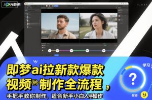 即梦ai拉新爆款视频制作全流程，手把手教你制作，适合新手小白入手操作-优品网赚资源库