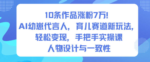 10条作品涨粉7W!AI幼崽代言人,育儿赛道新玩法,轻松变现,手把手实操课-优品网赚资源库