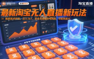最新淘宝无人直播新玩法，独家技术护航，日入1k+，安全无违规封号风险，可矩阵放大【揭秘】-优品网赚资源库