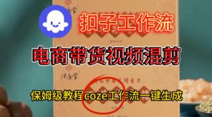 Coze扣子工作流一键生成电啇带货混剪视频,保姆级搭建教学-优品网赚资源库
