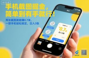 手机截图掘金，简单到有手就行！两张截图就能賺0.7米，一部手机轻松搞定，日入3张【揭秘】-优品网赚资源库