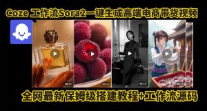 coze智能体sora2一键生成电商带货高端视频工作流保姆级拆解教程，无需剪辑，无需拍摄-优品网赚资源库