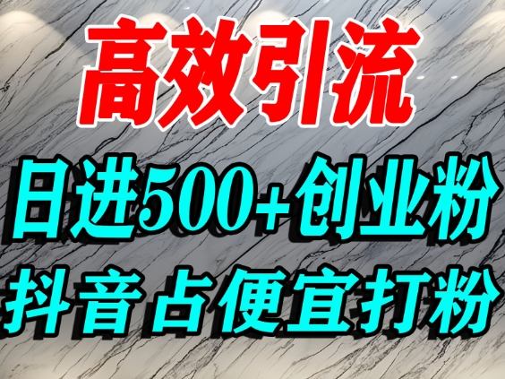 怎么打创业粉？抖音利用占便宜心理引流创业粉，单人日引500+精准流量-优品网赚资源库