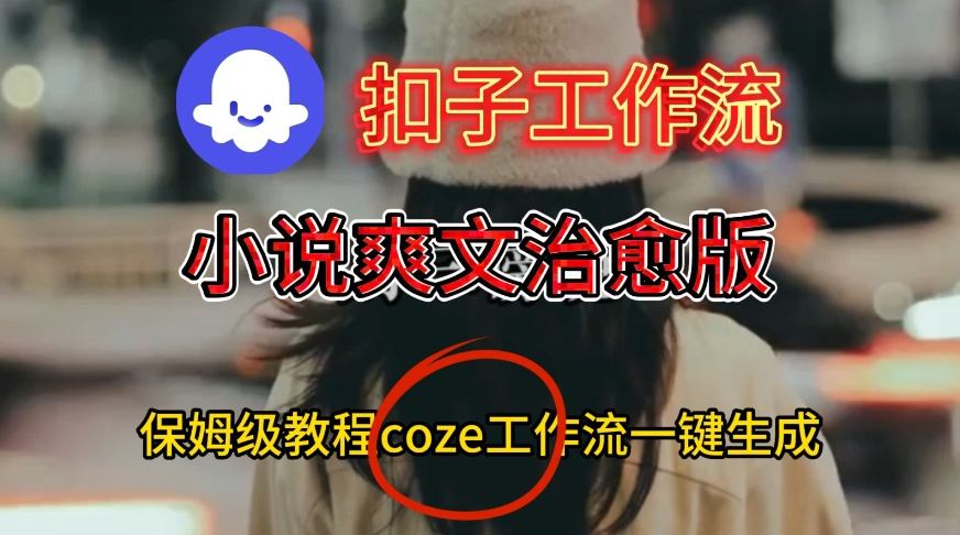 Coze扣子工作流一键生成小说爽文治愈版视频，保姆级搭建教程-优品网赚资源库
