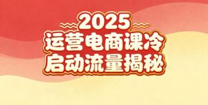 2025小红书运营电商课：新手实战＋冷启动＋流量揭秘-优品网赚资源库