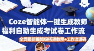 Coze智能体一键生成教师福利自动生成考试试卷工作流,全网最新保姆级搭建教程+工作流源码-优品网赚资源库