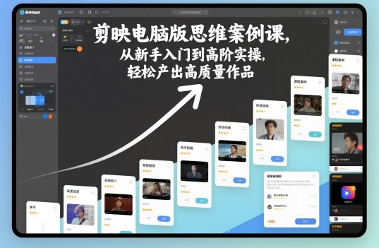 剪映电脑版思维案例课,从新手入门到高阶实操,轻松产出高质量作品-优品网赚资源库