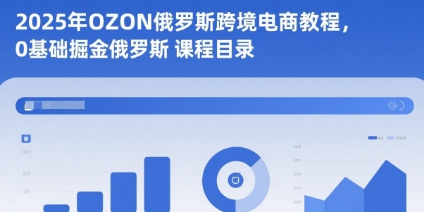 2025年OZON俄罗斯跨境电商教程,0基础掘金俄罗斯-优品网赚资源库