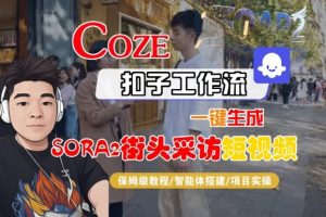 Coze扣子智能体工作流一键生成“SORA2街头采访“短视频,全流程保姆级教学-优品网赚资源库