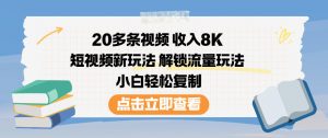 20多条视频收入8K，短视频新玩法，解锁流量玩法，小白轻松复制-优品网赚资源库