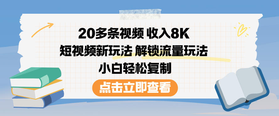 20多条视频收入8K，短视频新玩法，解锁流量玩法，小白轻松复制-优品网赚资源库