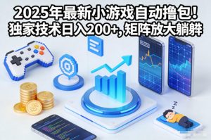 2025年最新小游戏自动撸包！独家技术日入2张+，矩阵放大躺賺【揭秘】-优品网赚资源库