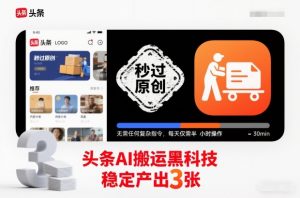 头条AI搬运黑科技,秒过原创,无需任何复杂指令,每天仅需半小时操作,稳定产出3张【揭秘】-优品网赚资源库