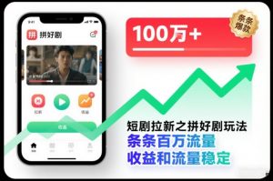 短剧拉新之拼好剧玩法，条条百万流量，收益和流量稳定-优品网赚资源库