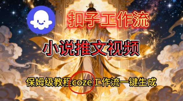 Coze扣子智能体工作流一键生成小说推文视频，保姆级搭建教学-优品网赚资源库