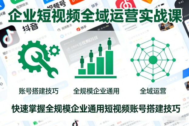 企业短视频全域运营实战课,快速掌握全规模企业通用短视频账号搭建技巧-优品网赚资源库