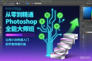 从零到精通Photoshop全能大师班,让纯小白快速入门,初学者快速升级-优品网赚资源库