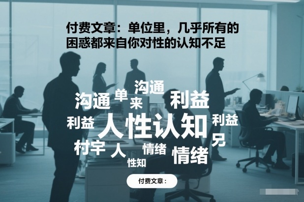 付费文章：单位里，几乎所有的困惑都来自你对人性的认知不足-优品网赚资源库