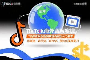 TikTok海外蓝海赛道,TK体育娱乐新闻解说0基础入门教学,流量稳,起号快,带你出海賺美刀-优品网赚资源库