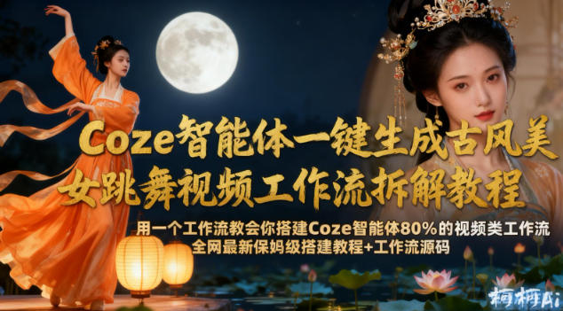 Coze智能体一键生成古风美女跳舞视频工作流拆解教程，全网最新保姆级搭建教程+工作流源码-优品网赚资源库