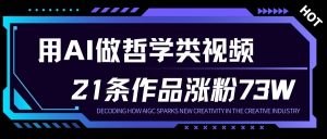 用AI做人生哲学短视频，23条作品涨粉73W，收益非常可观，月入1W+-优品网赚资源库