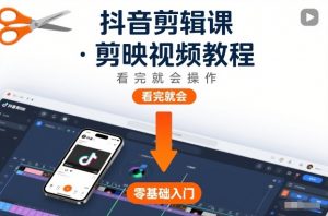 抖音剪辑课,剪映视频教程,看完就会操作-优品网赚资源库