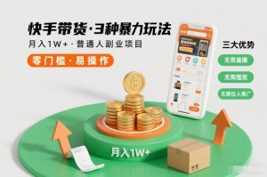 快手带货3种暴力玩法,月入1W+,无需直播、无需囤货、无需拉人推广,适合普通人副业项目-优品网赚资源库