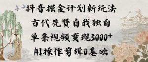 抖音掘金计划新玩法,古代先贤自我独白,单条视频变现1k+,AI操作剪辑0基础-优品网赚资源库